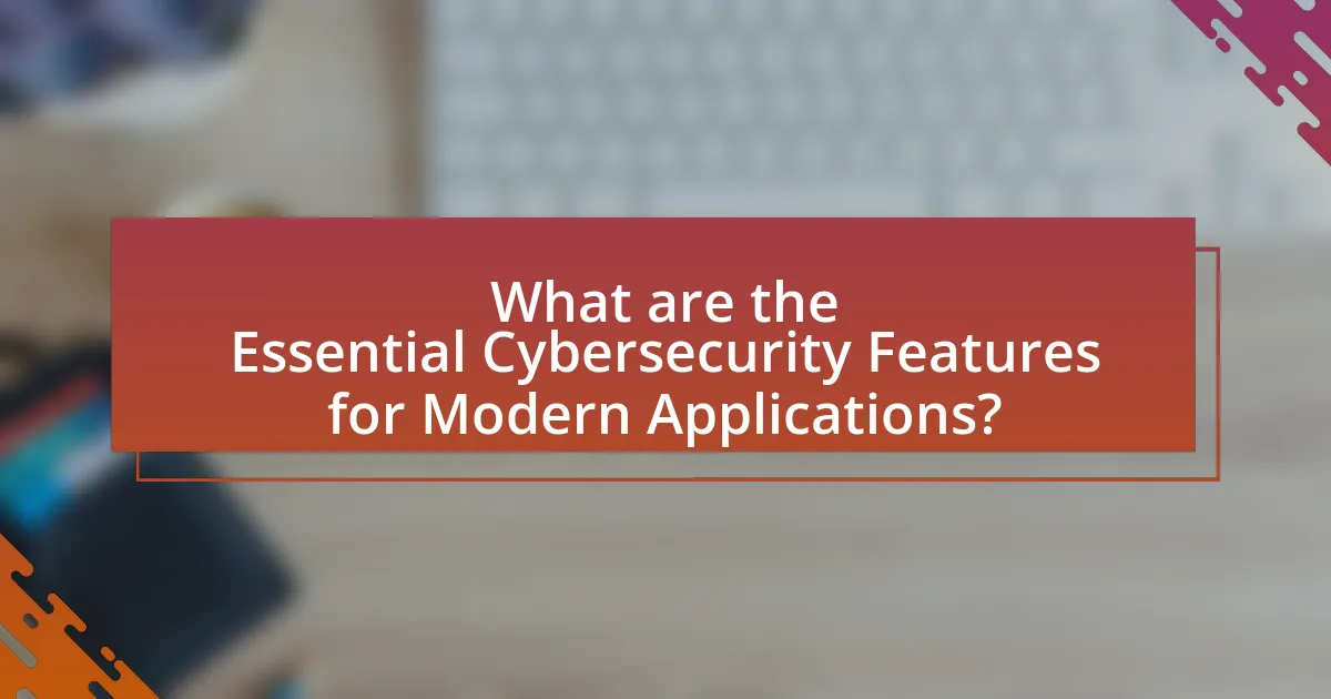 What are the Essential Cybersecurity Features for Modern Applications?