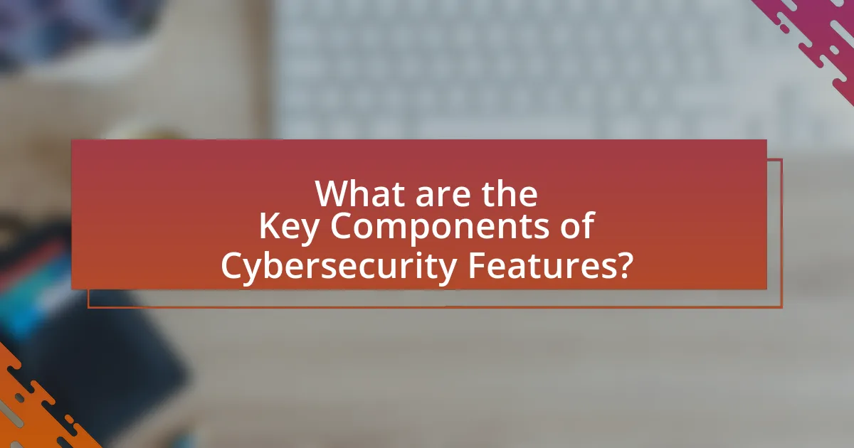 What are the Key Components of Cybersecurity Features?